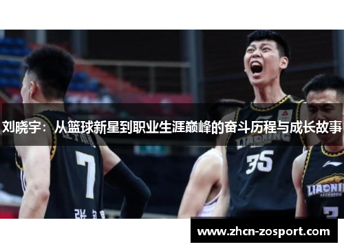 刘晓宇:从篮球新星到职业生涯巅峰的奋斗历程与成长故事 刘晓宇:从篮球新星到职业生涯巅峰的奋斗历程与成长故事