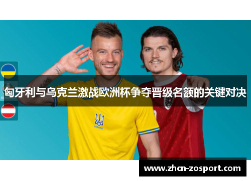 匈牙利与乌克兰激战欧洲杯争夺晋级名额的关键对决 匈牙利与乌克兰激战欧洲杯争夺晋级名额的关键对决
