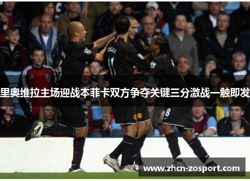 里奥维拉主场迎战本菲卡双方争夺关键三分激战一触即发