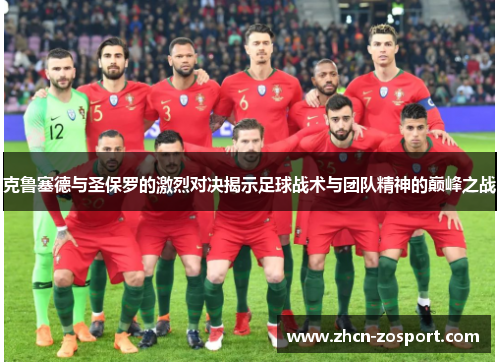 克鲁塞德与圣保罗的激烈对决揭示足球战术与团队精神的巅峰之战 克鲁塞德与圣保罗的激烈对决揭示足球战术与团队精神的巅峰之战